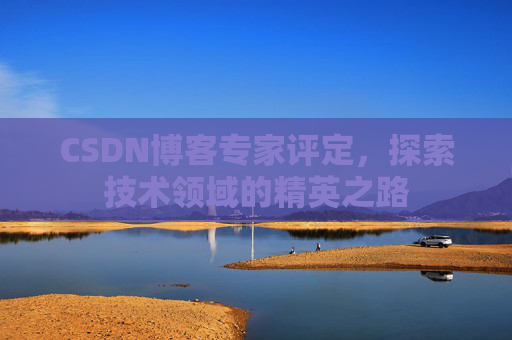 CSDN博客专家评定，探索技术领域的精英之路